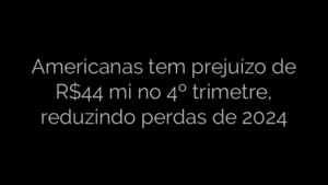 ​Americanas tem prejuízo de R$44 mi no 4º trimetre, reduzindo perdas de 2024 